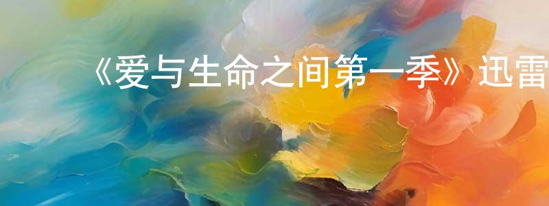 ﻿陈家铨发布﻿《爱与生命之间第一季》迅雷下载/在线观看-都市情感-美剧天堂